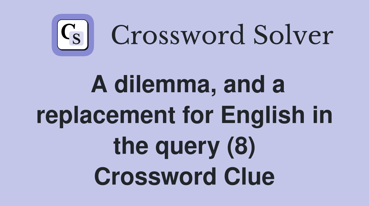 A dilemma, and a replacement for English in the query (8) Crossword